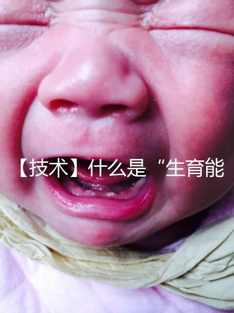 【技術】什么是“生育能力”？如何保護生育能力？