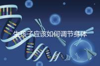 生孩子應該如何調節身體？