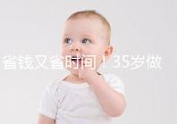 省錢又省時間!35歲做試管嬰兒注意這些真能少花錢