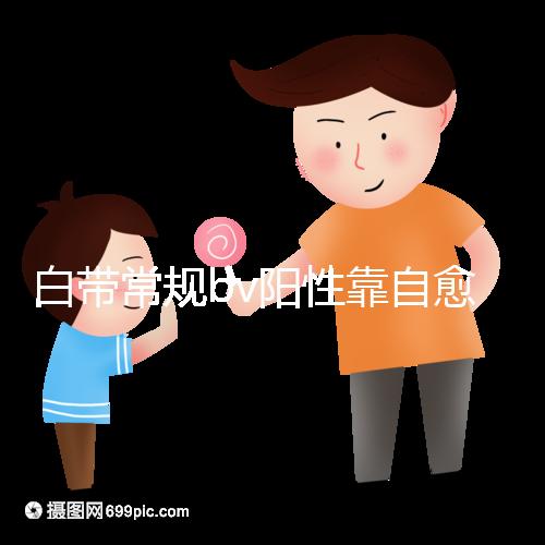 白帶常規(guī)bv陽性靠自愈沒那么容易,盡早治療謹(jǐn)防不孕