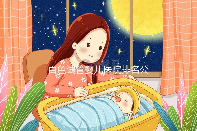 百色試管嬰兒醫院排名公開，哪家好看助孕成功案例數便知