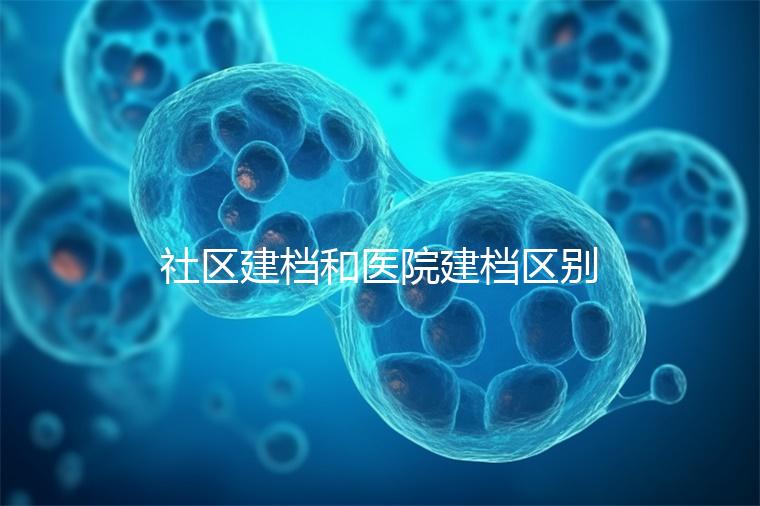社區(qū)建檔和醫(yī)院建檔區(qū)別不大,預(yù)約掛號(hào)、抽血樣都不少