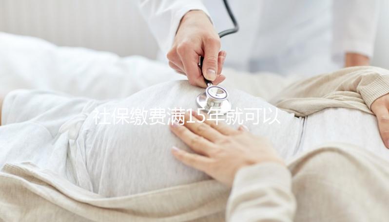 社保繳費(fèi)滿15年就可以不繳了?晚育想報(bào)銷生育險(xiǎn)請(qǐng)別停