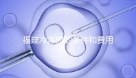 福建冷凍卵的條件和費用已經(jīng)流出，寧德的醫(yī)院技術也很好