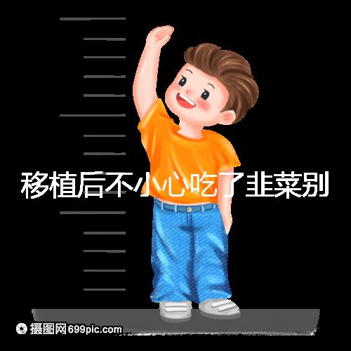 移植后不小心吃了韭菜別擔(dān)心！能不能吃要看個(gè)體情況