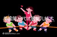 美國第三代試管嬰兒技術，讓“缺陷兒”無處遁形！