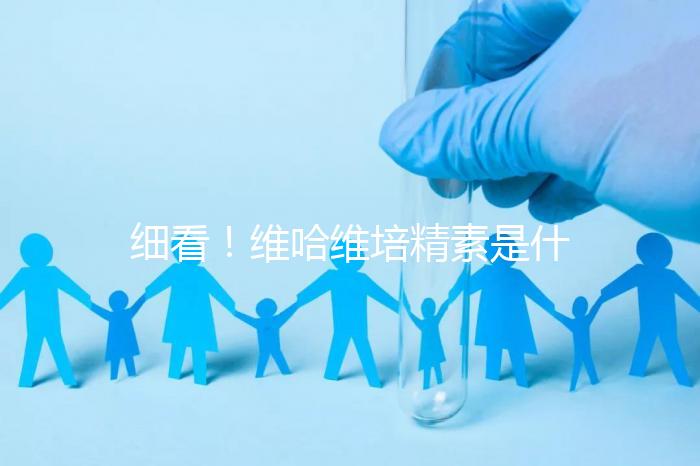 細看!維哈維培精素是什么,內含詳細說明書和成分介紹