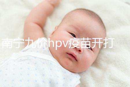 南寧九價(jià)hpv疫苗開打了,接種地點(diǎn)、預(yù)約方法快看看