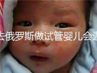 去俄羅斯做試管嬰兒會(huì)遇到騙局嗎?詳細(xì)分析四大謠言