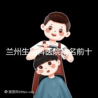 蘭州生殖科醫院排名前十,蘭州大學第一醫院值得推薦