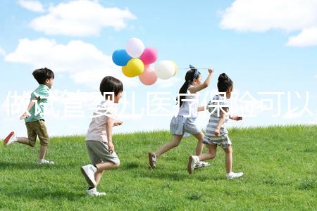 做試管嬰兒醫療保險可以報銷嗎(做試管嬰兒醫療保險可以報銷嗎多少錢)