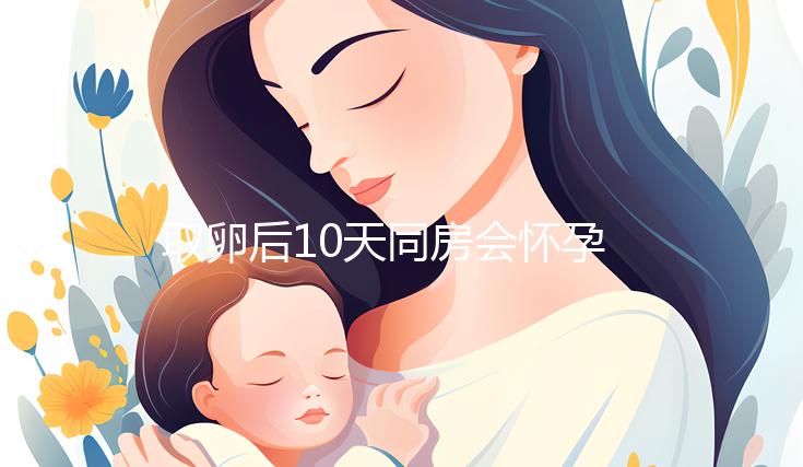 取卵后10天同房會(huì)懷孕嗎？生殖科醫(yī)生對(duì)此有話說(shuō)...