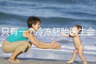 只有一個(gè)冷凍胚胎醫(yī)生會(huì)同意移植看情況,想怎么處理?