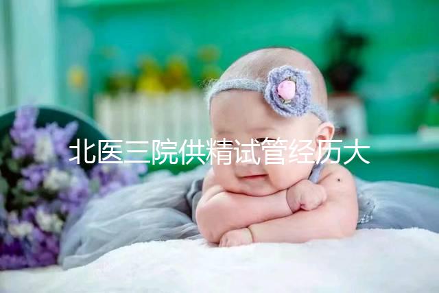 北醫(yī)三院供精試管經(jīng)歷大放送,一次成功經(jīng)驗分享別錯過