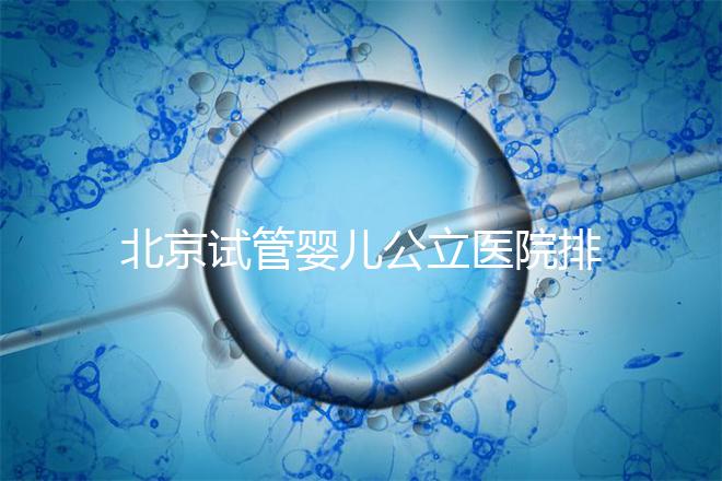 北京試管嬰兒公立醫(yī)院排名榜，十大頂尖選擇！