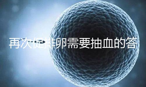 再次促排卵需要抽血的答案來襲！注意什么時候說透了