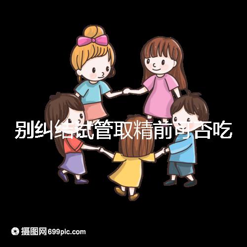 別糾結(jié)試管取精前可否吃感冒藥了，怎么辦看醫(yī)生咋說(shuō)