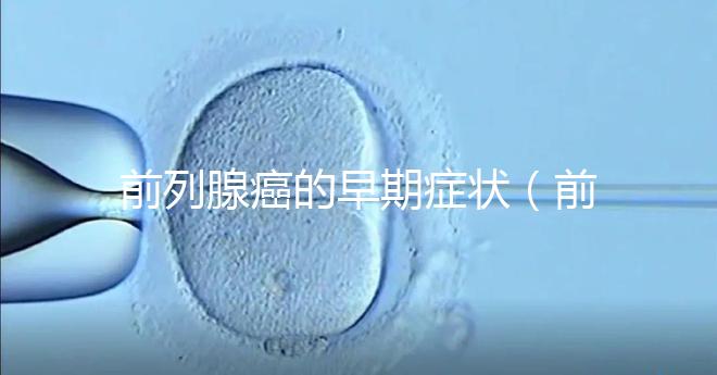 前列腺癌的早期癥狀(前列腺癌的早期癥狀及表現(xiàn))