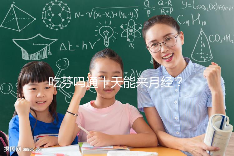 吃芬嗎通十天能來月經？婦科醫生談經驗，與這3點有關！