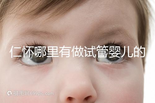 仁懷哪里有做試管嬰兒的醫院,成功率有多高?