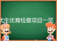 優(yōu)生優(yōu)育檢查項目一覽，四項五項的內容有區(qū)別