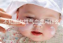 不知道女性氣血虛用什么中藥泡水好看,每天一杯補(bǔ)血養(yǎng)顏