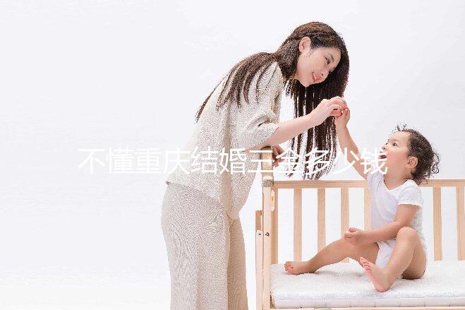 不懂重慶結(jié)婚三金多少錢快收藏，江北區(qū)要不要三萬(wàn)早了解