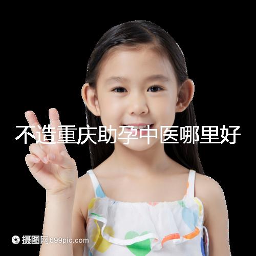 不造重慶助孕中醫哪里好來瞧,看看2024專家排名立馬get