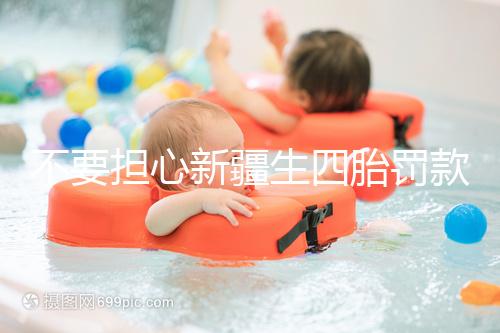 不要擔(dān)心新疆生四胎罰款多少錢，先搞清2024年新政策