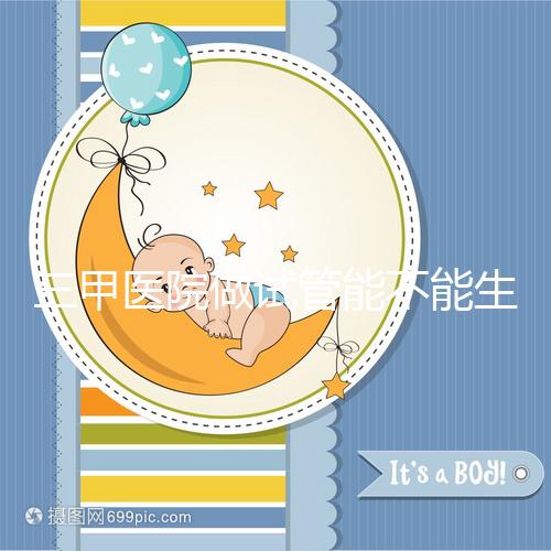 三甲醫(yī)院做試管能不能生男孩戳,符合條件選擇性別并不難