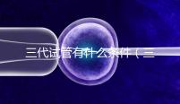 三代試管有什么條件(三代試管有什么條件要求)