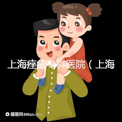 上海痤瘡?？漆t院（上海痤瘡?？漆t院哪家好）