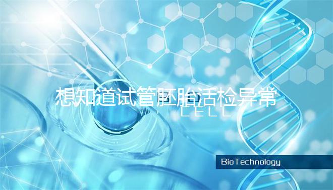 想知道試管胚胎活檢異常怎么辦速覽，弄清原因才好解決