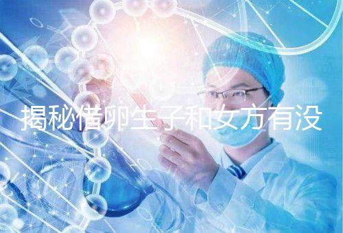 揭秘借卵生子和女方有沒(méi)有關(guān)系，專(zhuān)家：無(wú)孕媽遺傳基因