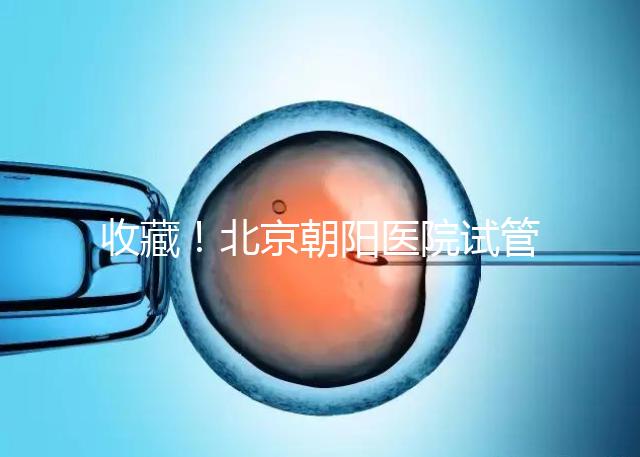 收藏！北京朝陽醫(yī)院試管嬰兒流程攻略！