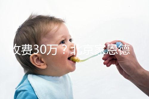 收費(fèi)30萬?北京家恩德運(yùn)做試管嬰兒成功率真沒這么低