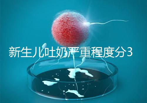 新生兒吐奶嚴(yán)重程度分3級(jí)，吐泡泡、嘔吐物淡紅色大不同