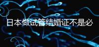 日本做試管結婚證不是必需證件，單身女性也能實現生育夢