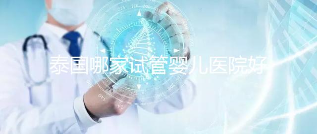 泰國哪家試管嬰兒醫院好？讓我們看看這個列表