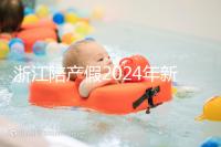 浙江陪產假2024年新規定梳理，寧波、溫州休假時間不同
