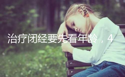 治療閉經要先看年齡，45歲之后閉經一般正常！