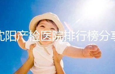 沈陽產檢醫院排行榜分享，2024市婦嬰醫院上榜