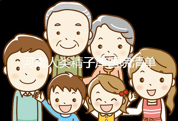 河南人類精子庫醫院清單，想做供精試管嬰兒請先滿足這