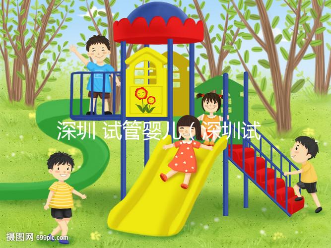 深圳 試管嬰兒(深圳試管嬰兒費用大概要多少錢)