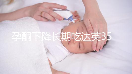 孕酮下降長期吃達英35沒影響？3點危害了解下