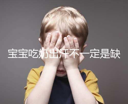 寶寶吃奶出汗不一定是缺鈣，這4點(diǎn)或許是真正原因