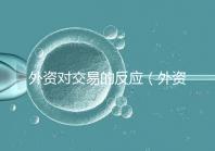 外資對交易的反應(yīng)(外資對交易的反應(yīng)有哪些)