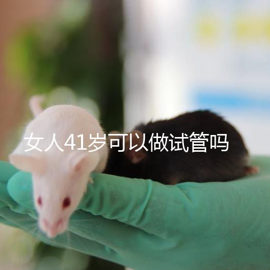 女人41歲可以做試管嗎？有4大好處，不止提高受孕率！