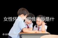 女性懷孕的最佳年齡是什么時候?