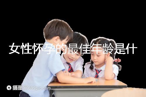 女性懷孕的最佳年齡是什么時候？